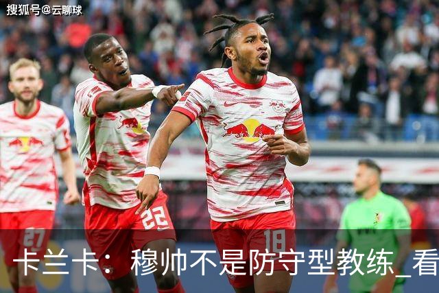 卡兰卡：穆帅不是防守型教练 看看他当年多恐怖吧