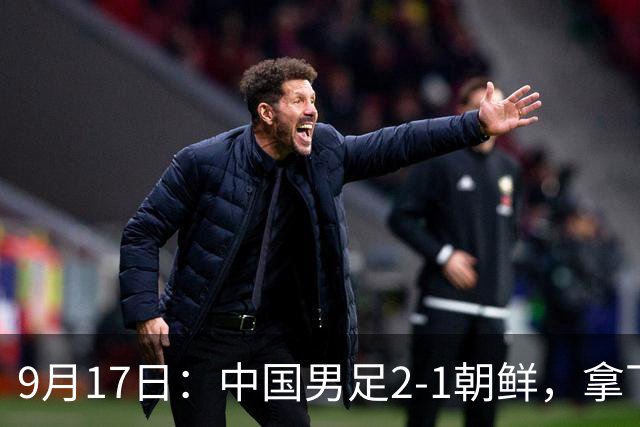 9月17日：中国男足2-1朝鲜，拿下开门红，这一战解锁一大奖励